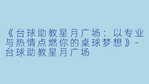 《台球助教星月广场：以专业与热情点燃你的桌球梦想》-台球助教星月广场
