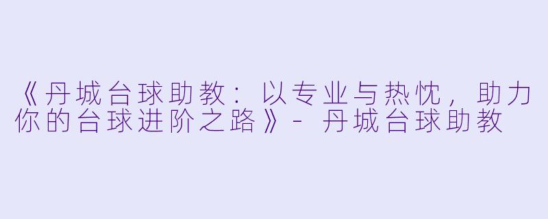 《丹城台球助教：以专业与热忱，助力你的台球进阶之路》-丹城台球助教