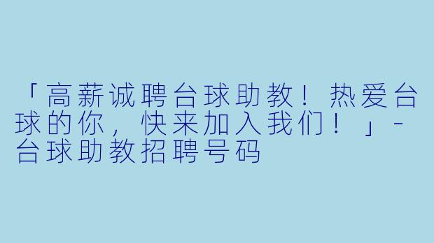 「高薪诚聘台球助教！热爱台球的你，快来加入我们！」-台球助教招聘号码