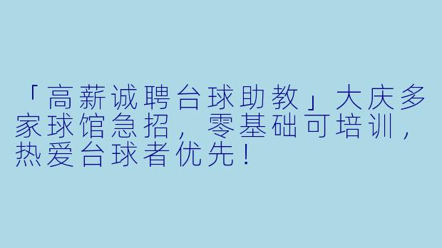 「高薪诚聘台球助教」大庆多家球馆急招，零基础可培训，热爱台球者优先！