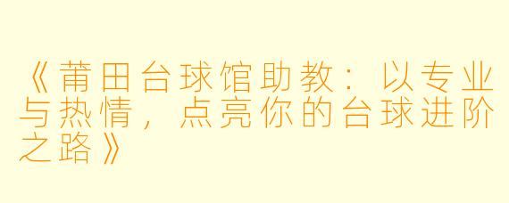 《莆田台球馆助教：以专业与热情，点亮你的台球进阶之路》