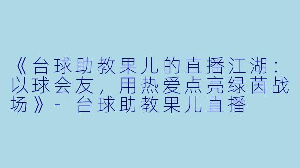 《台球助教果儿的直播江湖：以球会友，用热爱点亮绿茵战场》-台球助教果儿直播