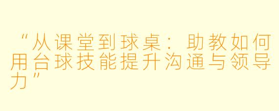 “从课堂到球桌：助教如何用台球技能提升沟通与领导力”