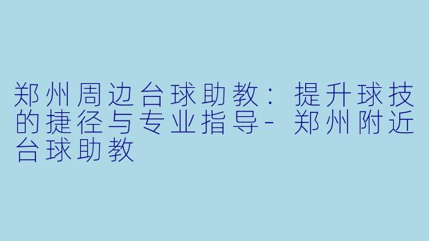 郑州周边台球助教：提升球技的捷径与专业指导-郑州附近台球助教