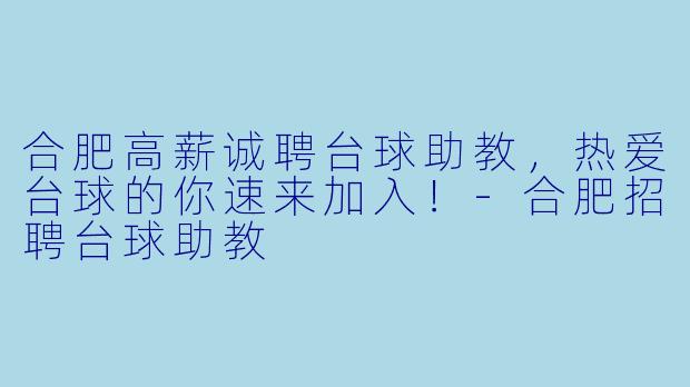 合肥高薪诚聘台球助教，热爱台球的你速来加入！-合肥招聘台球助教