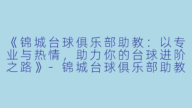 《锦城台球俱乐部助教：以专业与热情，助力你的台球进阶之路》-锦城台球俱乐部助教
