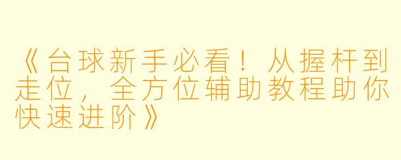 《台球新手必看！从握杆到走位，全方位辅助教程助你快速进阶》