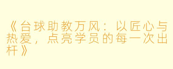 《台球助教万风：以匠心与热爱，点亮学员的每一次出杆》
