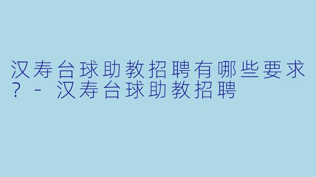 汉寿台球助教招聘有哪些要求？-汉寿台球助教招聘