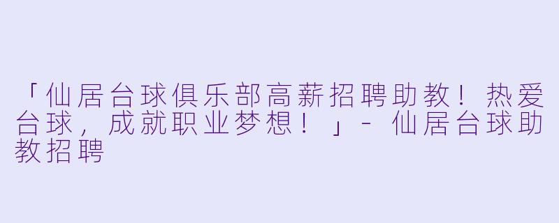 「仙居台球俱乐部高薪招聘助教！热爱台球，成就职业梦想！」-仙居台球助教招聘