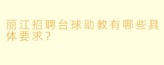 丽江招聘台球助教有哪些具体要求？