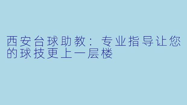 西安台球助教：专业指导让您的球技更上一层楼