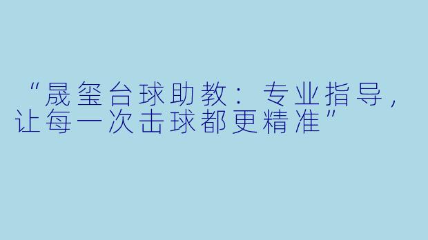 “晟玺台球助教：专业指导，让每一次击球都更精准”