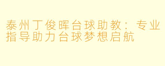 泰州丁俊晖台球助教：专业指导助力台球梦想启航