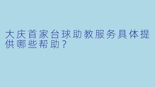 大庆首家台球助教服务具体提供哪些帮助？