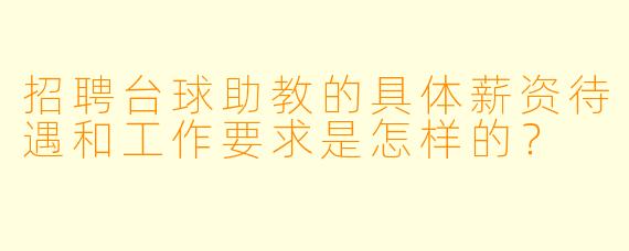 招聘台球助教的具体薪资待遇和工作要求是怎样的?