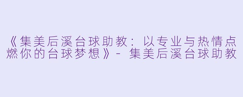《集美后溪台球助教：以专业与热情点燃你的台球梦想》-集美后溪台球助教