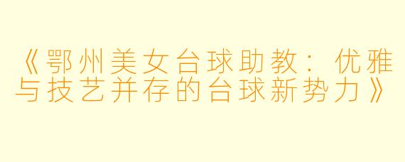 《鄂州美女台球助教：优雅与技艺并存的台球新势力》