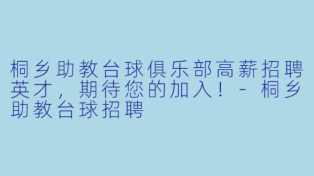 桐乡助教台球俱乐部高薪招聘英才，期待您的加入！-桐乡助教台球招聘