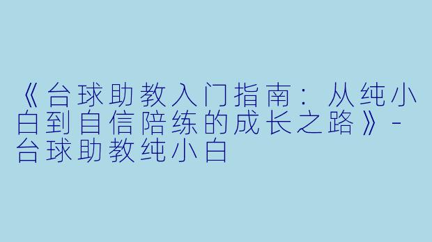 《台球助教入门指南：从纯小白到自信陪练的成长之路》-台球助教纯小白