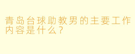 青岛台球助教男的主要工作内容是什么？