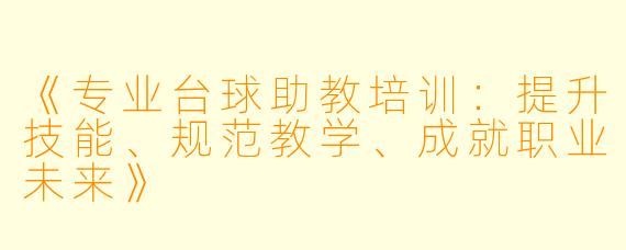 《专业台球助教培训：提升技能、规范教学、成就职业未来》