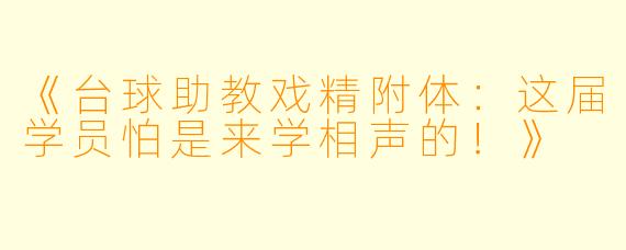 《台球助教戏精附体：这届学员怕是来学相声的！》