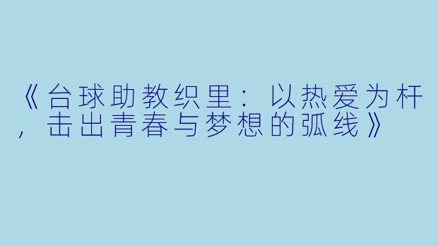 《台球助教织里：以热爱为杆，击出青春与梦想的弧线》