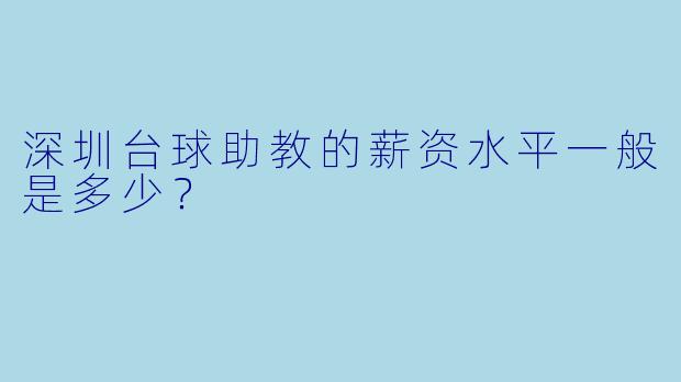 深圳台球助教的薪资水平一般是多少？