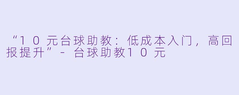 “10元台球助教：低成本入门，高回报提升”-台球助教10元