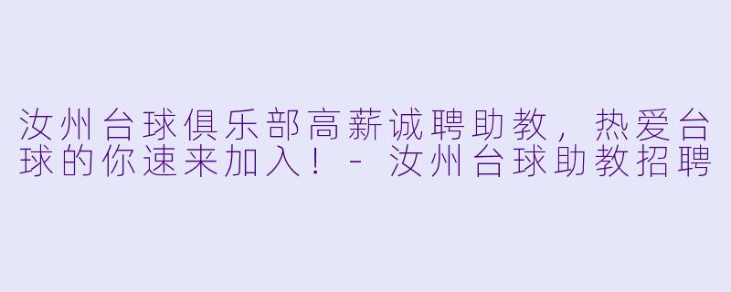 汝州台球俱乐部高薪诚聘助教，热爱台球的你速来加入！-汝州台球助教招聘
