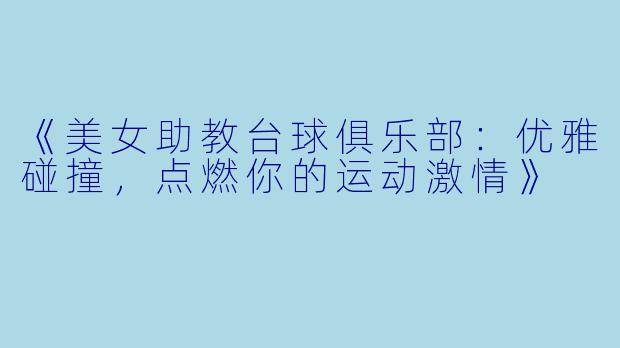 《美女助教台球俱乐部：优雅碰撞，点燃你的运动激情》