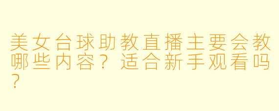 美女台球助教直播主要会教哪些内容？适合新手观看吗？