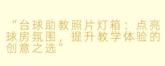 “台球助教照片灯箱：点亮球房氛围，提升教学体验的创意之选”