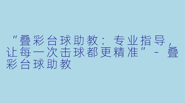 “叠彩台球助教：专业指导，让每一次击球都更精准”-叠彩台球助教