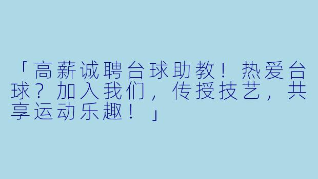 「高薪诚聘台球助教！热爱台球？加入我们，传授技艺，共享运动乐趣！」