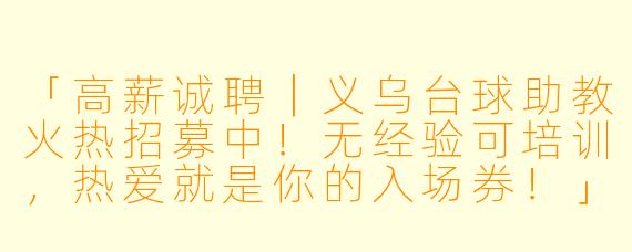 「高薪诚聘｜义乌台球助教火热招募中！无经验可培训，热爱就是你的入场券！」
