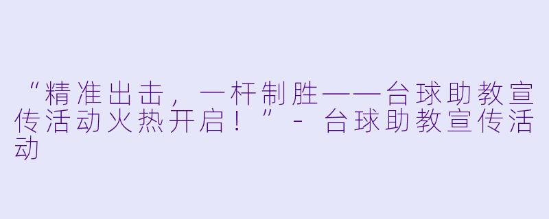 “精准出击，一杆制胜——台球助教宣传活动火热开启！”-台球助教宣传活动