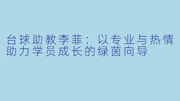 台球助教李菲：以专业与热情助力学员成长的绿茵向导