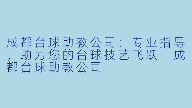 成都台球助教公司：专业指导，助力您的台球技艺飞跃-成都台球助教公司
