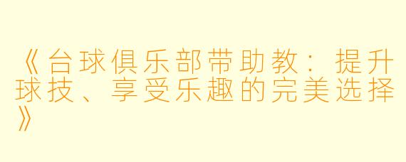 《台球俱乐部带助教：提升球技、享受乐趣的完美选择》