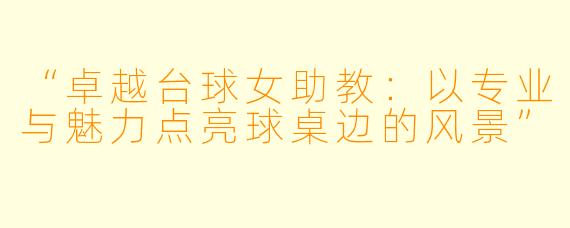 “卓越台球女助教：以专业与魅力点亮球桌边的风景”