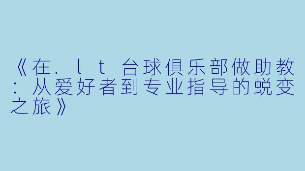 《在.lt台球俱乐部做助教：从爱好者到专业指导的蜕变之旅》