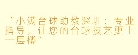 “小满台球助教深圳：专业指导，让您的台球技艺更上一层楼”