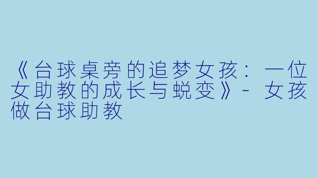 《台球桌旁的追梦女孩：一位女助教的成长与蜕变》-女孩做台球助教