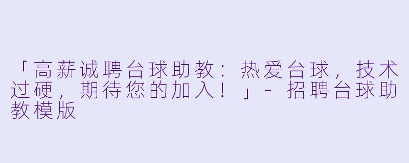 「高薪诚聘台球助教：热爱台球，技术过硬，期待您的加入！」-招聘台球助教模版