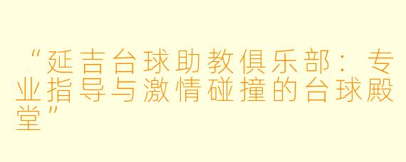 “延吉台球助教俱乐部：专业指导与激情碰撞的台球殿堂”