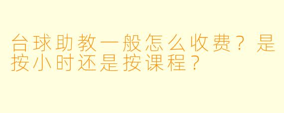 台球助教一般怎么收费？是按小时还是按课程？