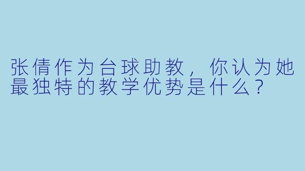 张倩作为台球助教,你认为她最独特的教学优势是什么?