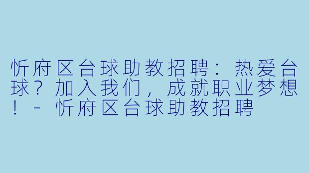 忻府区台球助教招聘：热爱台球？加入我们，成就职业梦想！-忻府区台球助教招聘